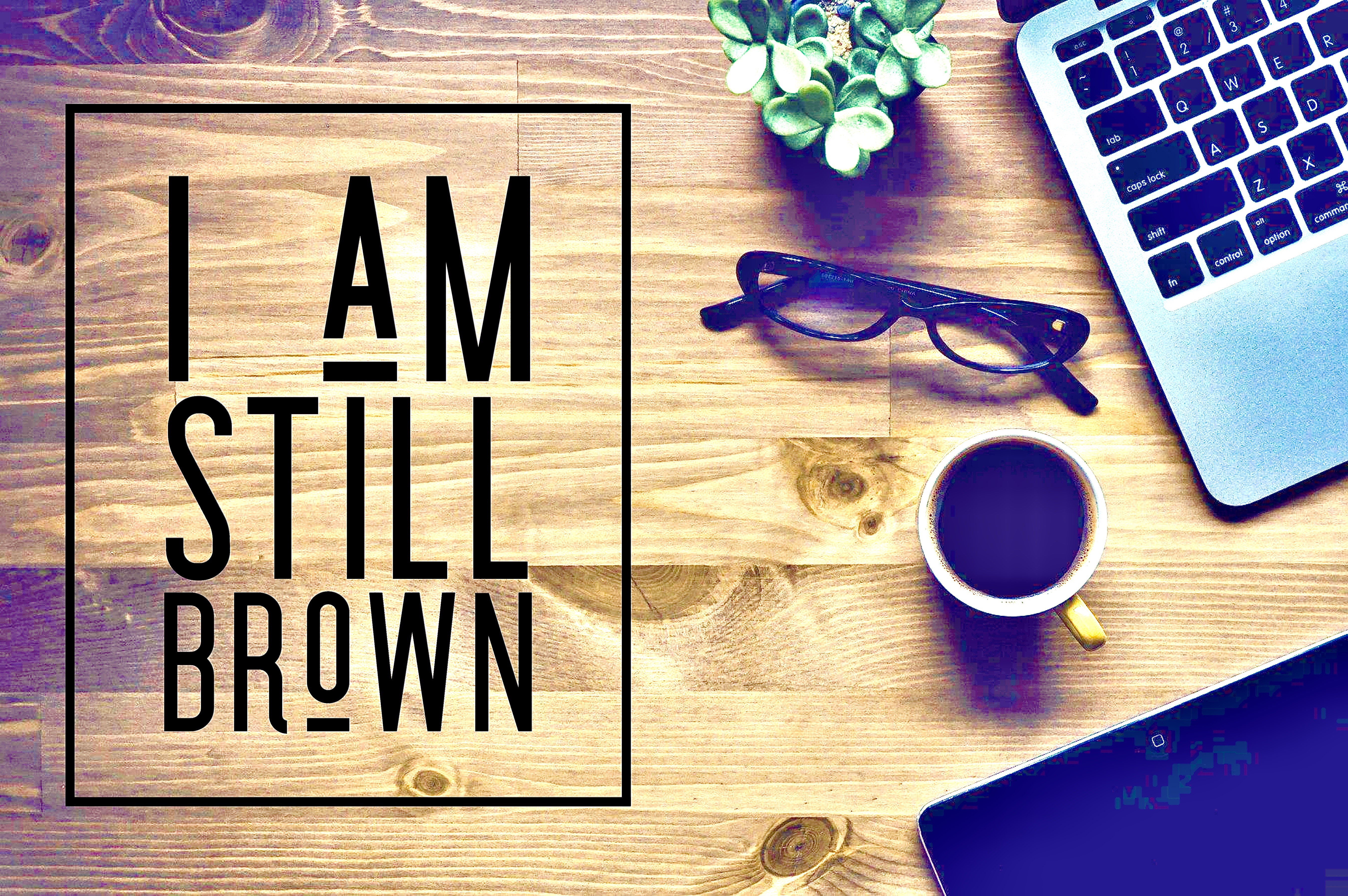I’m still brown.