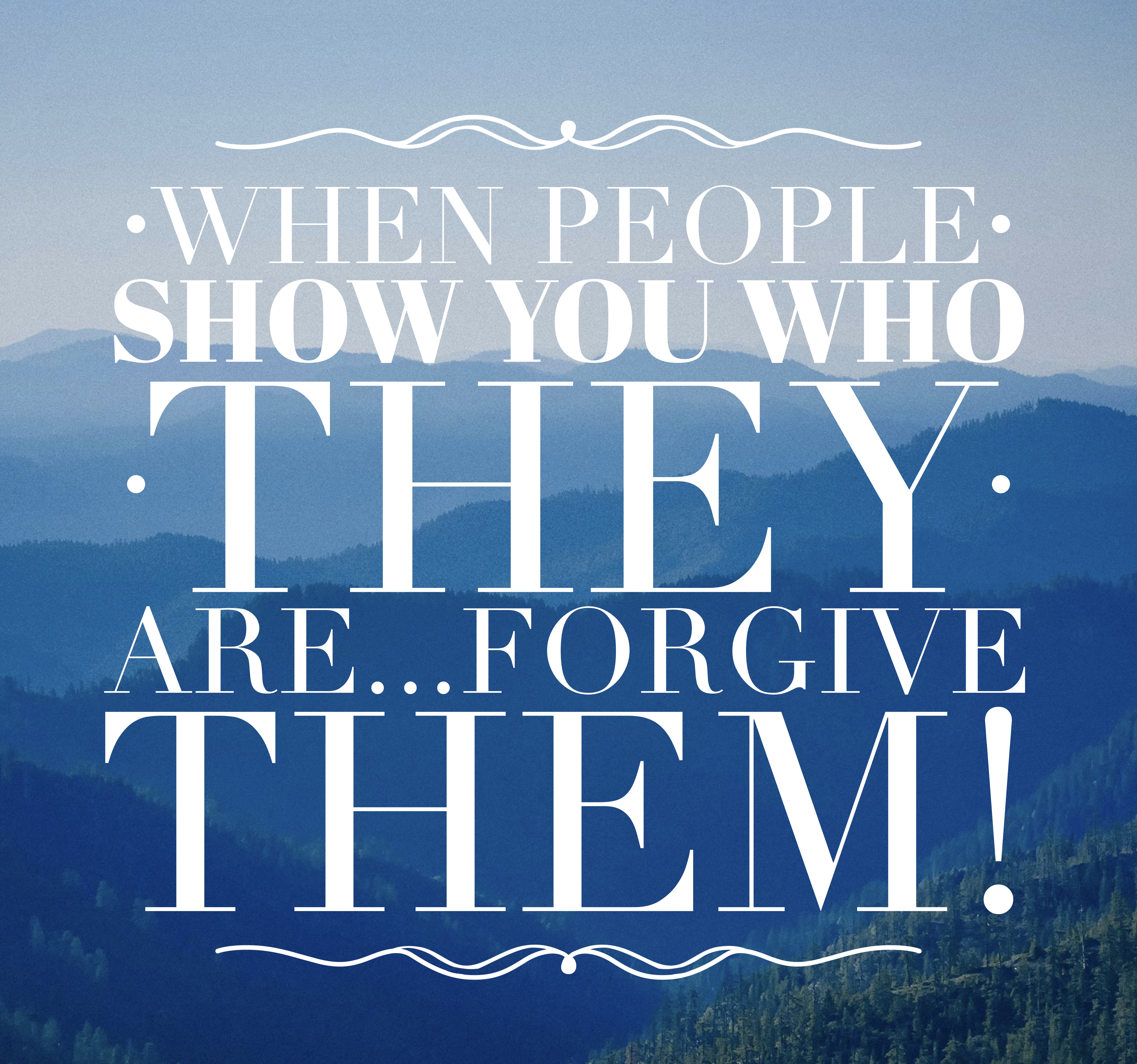 When people show you who they are…forgive them.